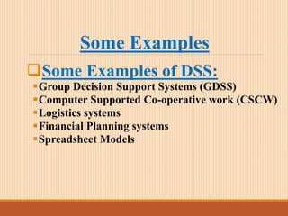 Some Examples
Some Examples of DSS:
Group Decision Support Systems (GDSS)
Computer Supported Co-operative work (CSCW)
Logistics systems
Financial Planning systems
Spreadsheet Models
 