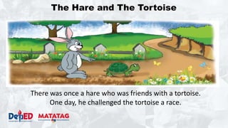 There was once a hare who was friends with a tortoise.
One day, he challenged the tortoise a race.
The Hare and The Tortoise
 
