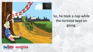 So, he took a nap while
the tortoise kept on
going.
 