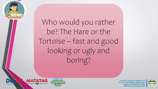 Who would you rather
be? The Hare or the
Tortoise – fast and good
looking or ugly and
boring?
 