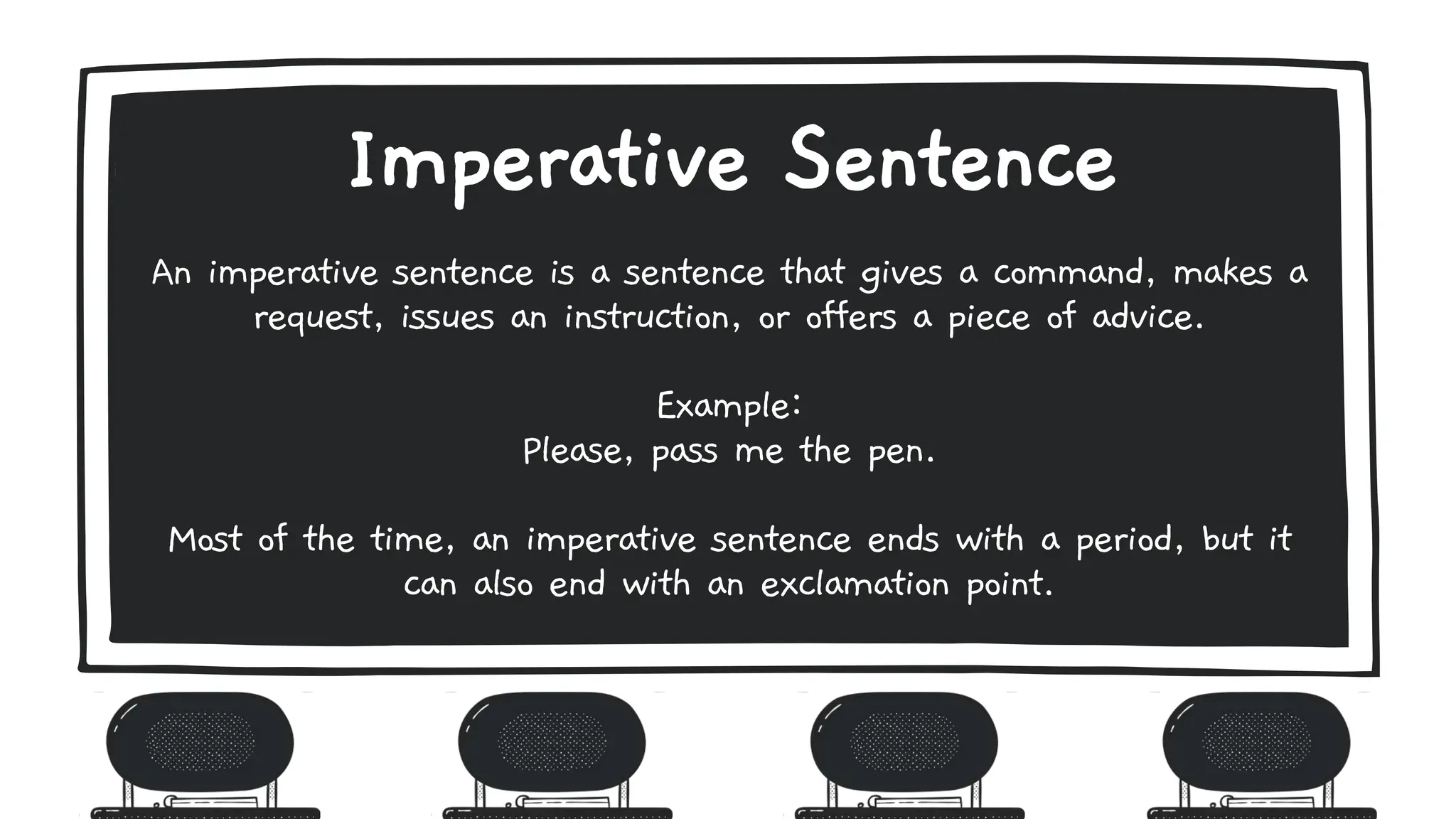 An imperative sentence is a sentence that gives a command, makes a
request, issues an instruction, or offers a piece of advice.
Example:
Please, pass me the pen.
Most of the time, an imperative sentence ends with a period, but it
can also end with an exclamation point.
Imperative Sentence
 