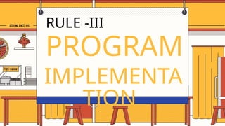 PROGRAM
IMPLEMENTA
TION
RULE -III
 