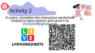 Activity 2
In pairs, complete the interactive worksheet
related to descriptions and send it to
elvinjohel@gmail.com
 
