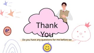 Do you have any questions for me before we
go?
Thank
You
 