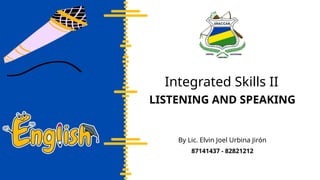 LISTENING AND SPEAKING
Integrated Skills II
By Lic. Elvin Joel Urbina Jirón
87141437 - 82821212
 