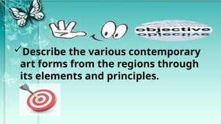 Describe the various contemporary
art forms from the regions through
its elements and principles.
 