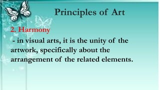 2. Harmony
- in visual arts, it is the unity of the
artwork, specifically about the
arrangement of the related elements.
Principles of Art
 