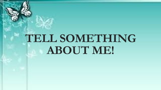 TELL SOMETHING
ABOUT ME!
 