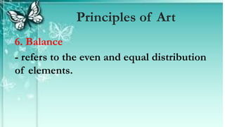 6. Balance
- refers to the even and equal distribution
of elements.
Principles of Art
 