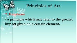 7. Emphasis
- a principle which may refer to the greater
impact given on a certain element.
Principles of Art
 