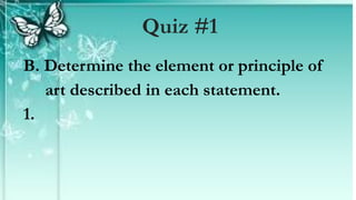B. Determine the element or principle of
art described in each statement.
1.
Quiz #1
 