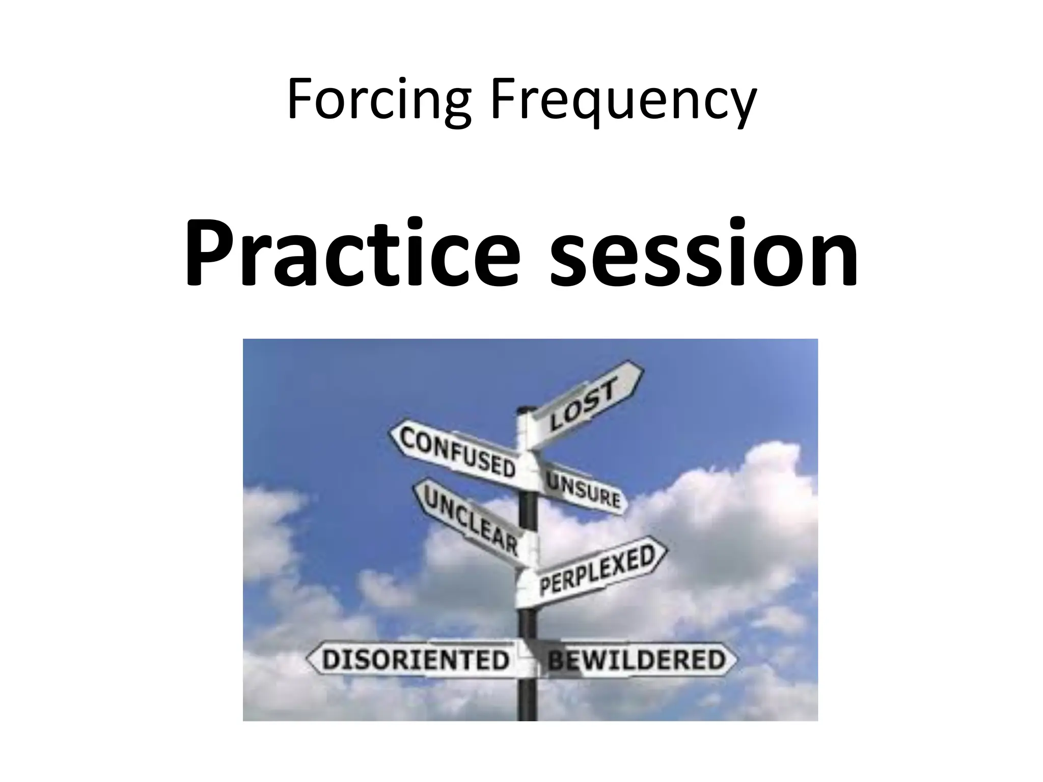 Forcing Frequency
Practice session
 