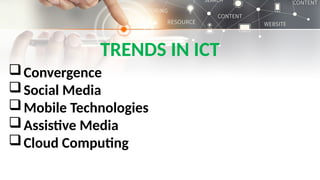 TRENDS IN ICT
Convergence
Social Media
Mobile Technologies
Assistive Media
Cloud Computing
 