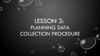 LESSON 3:
PLANNING DATA
COLLECTION PROCEDURE
 