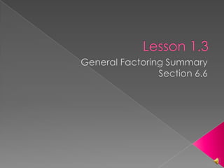 Lesson 1.3  General Factoring Summary Section 6.6 
