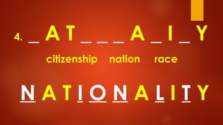 4. _ A T _ _ _ A _ I _ Y
citizenship nation race
N A T I O N A L I T Y
 