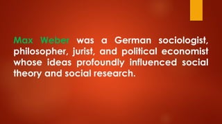 Max Weber was a German sociologist,
philosopher, jurist, and political economist
whose ideas profoundly influenced social
theory and social research.
 