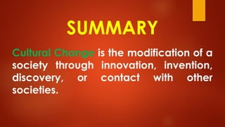 SUMMARY
Cultural Change is the modification of a
society through innovation, invention,
discovery, or contact with other
societies.
 