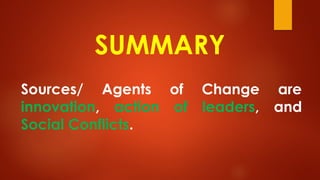 SUMMARY
Sources/ Agents of Change are
innovation, action of leaders, and
Social Conflicts.
 
