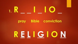 1. R _ _ I _ I O _
pray Bible conviction
R E L I G I O N
 