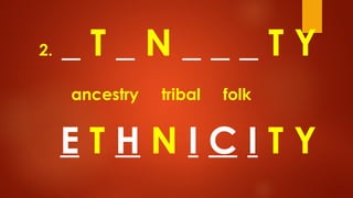 2. _ T _ N _ _ _ T Y
ancestry tribal folk
E T H N I C I T Y
 