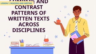 COMPARE AND
CONTRAST
PATTERNS OF
WRITTEN TEXTS
ACROSS
DISCIPLINES
LESSON 1: READING AND WRITNG
 