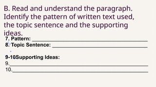 B. Read and understand the paragraph.
Identify the pattern of written text used,
the topic sentence and the supporting
ideas.
7. Pattern: ________________________________________
8. Topic Sentence: _________________________________
9-10Supporting Ideas:
9.________________________________________________
10._______________________________________________
 