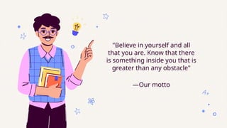 —Our motto
"Believe in yourself and all
that you are. Know that there
is something inside you that is
greater than any obstacle"
 