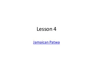 Lesson 4

Jamaican Patwa
 