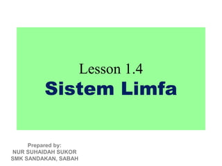 Lesson 1.4
         Sistem Limfa

     Prepared by:
NUR SUHAIDAH SUKOR
SMK SANDAKAN, SABAH
 