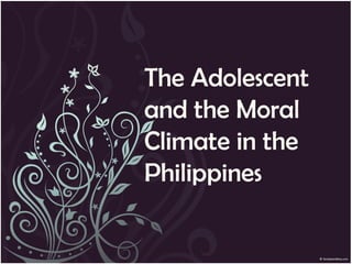 The Adolescent
and the Moral
Climate in the
Philippines
 