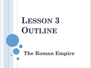 LESSON 3
OUTLINE
The Roman Empire
 