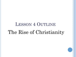 LESSON 4 OUTLINE
The Rise of Christianity
 