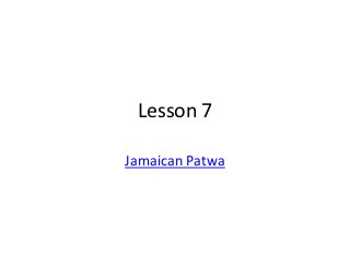 Lesson 7

Jamaican Patwa
 