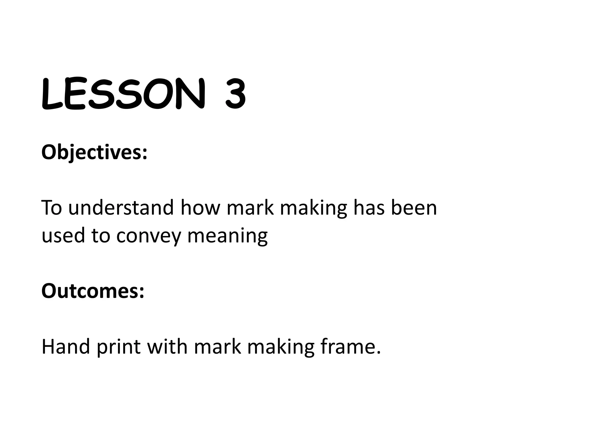 LESSON 3 
Objectives: 
To understand how mark making has been 
used to convey meaning 
Outcomes: 
Hand print with mark making frame. 
 