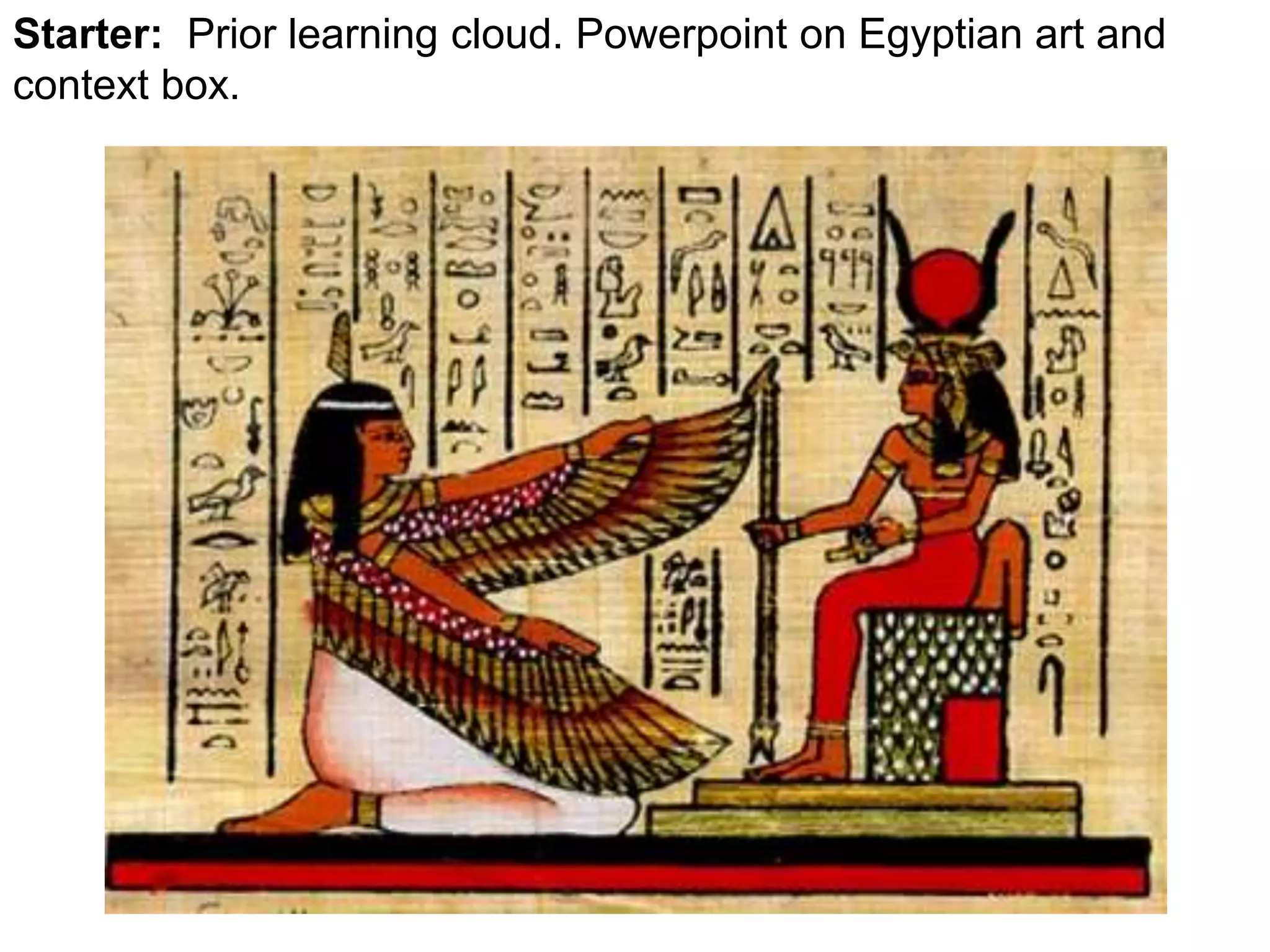 Starter: Prior learning cloud. Powerpoint on Egyptian art and 
context box. 
 