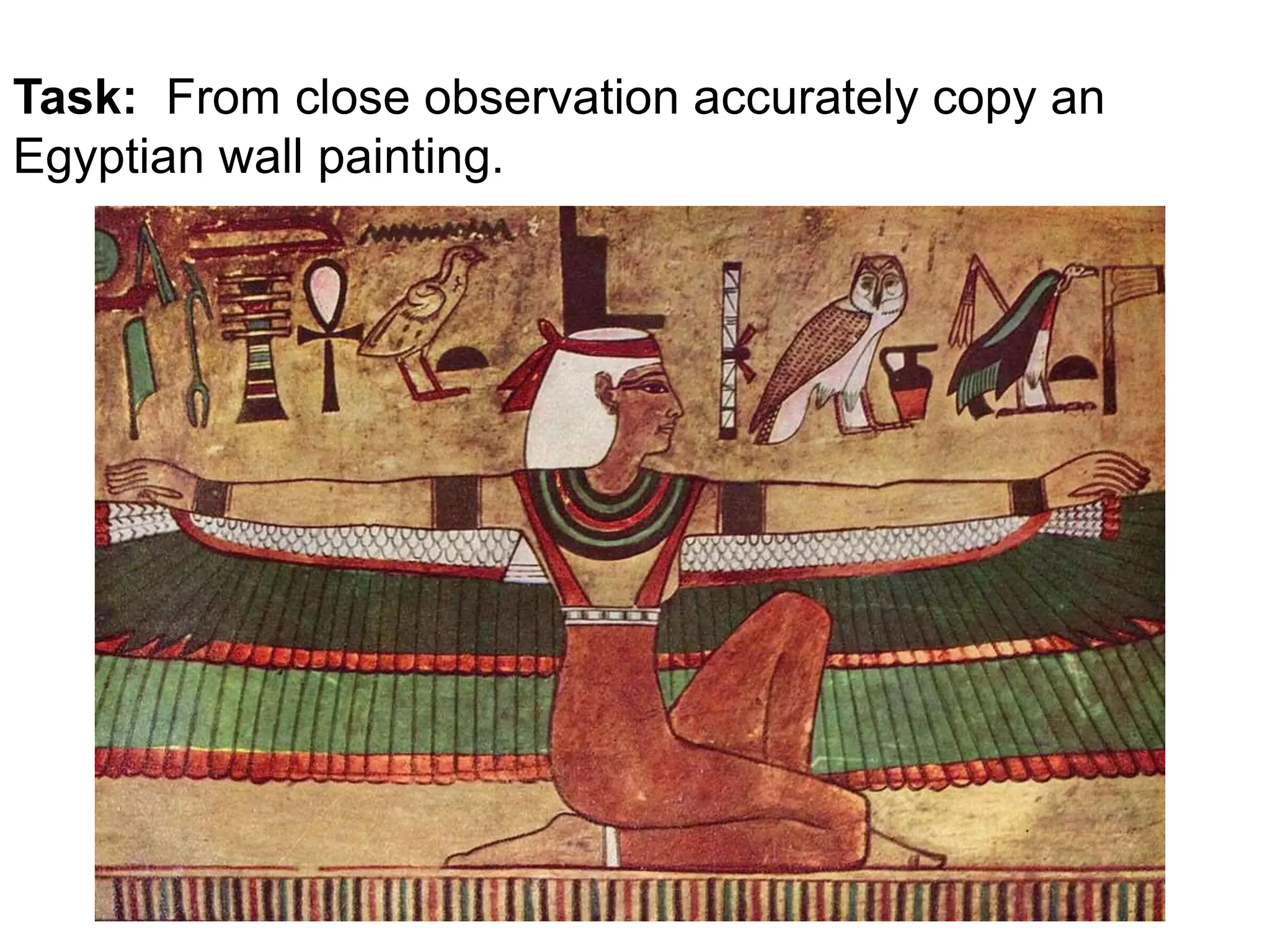 Task: From close observation accurately copy an 
Egyptian wall painting. 
 