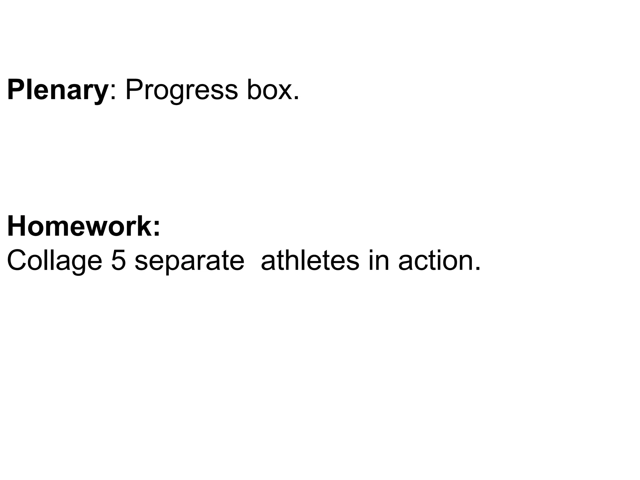 Plenary: Progress box. 
Homework: 
Collage 5 separate athletes in action. 
 