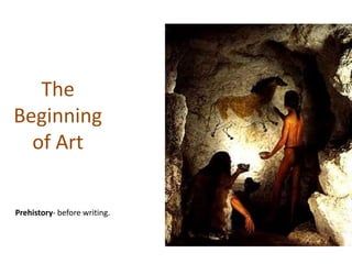 The 
Beginning 
of Art 
Prehistory- before writing. 
 