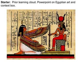 Starter: Prior learning cloud. Powerpoint on Egyptian art and 
context box. 
 