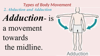 Types of Body Movement
2. Abduction and Adduction
Adduction- is
a movement
towards
the midline.
 