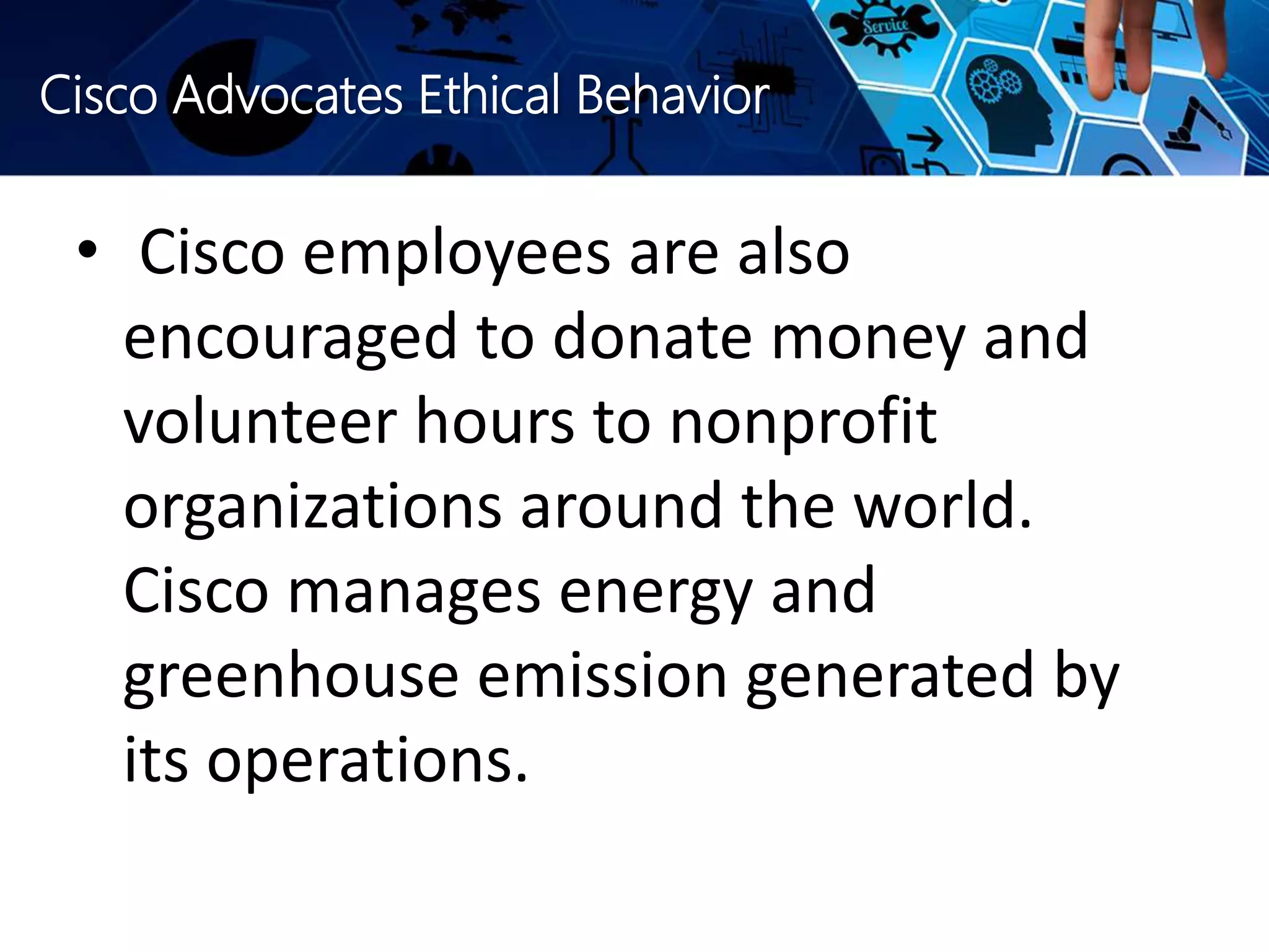 Cisco Advocates Ethical Behavior
• Cisco employees are also
encouraged to donate money and
volunteer hours to nonprofit
organizations around the world.
Cisco manages energy and
greenhouse emission generated by
its operations.
 