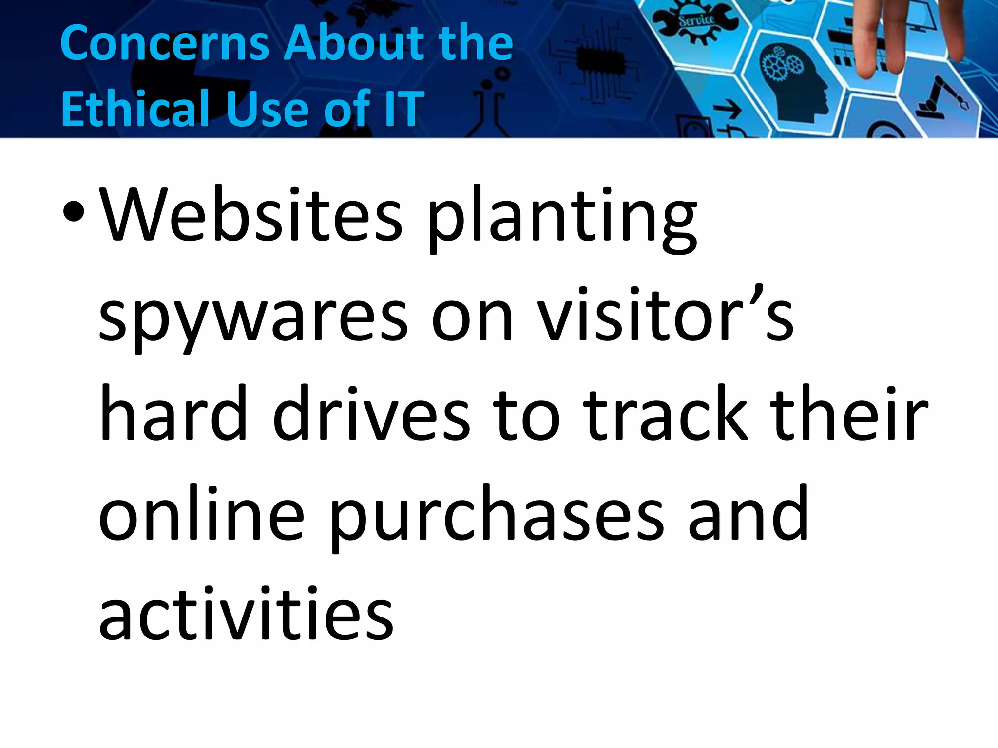 Concerns About the
Ethical Use of IT
•Websites planting
spywares on visitor’s
hard drives to track their
online purchases and
activities
 