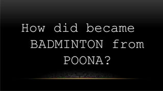 How did became
BADMINTON from
POONA?
 