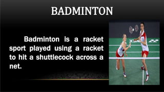 Badminton is a racket
sport played using a racket
to hit a shuttlecock across a
net.
BADMINTON
 