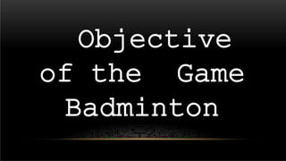 Objective
of the Game
Badminton
 