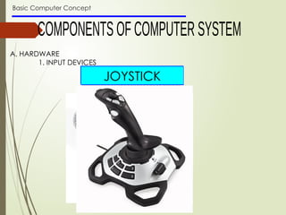 Basic Computer Concept
A. HARDWARE
1. INPUT DEVICES
MICROPHONE
SCANNER
WEBCAM
JOYSTICK
 