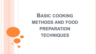 BASIC COOKING
METHODS AND FOOD
PREPARATION
TECHNIQUES
 
