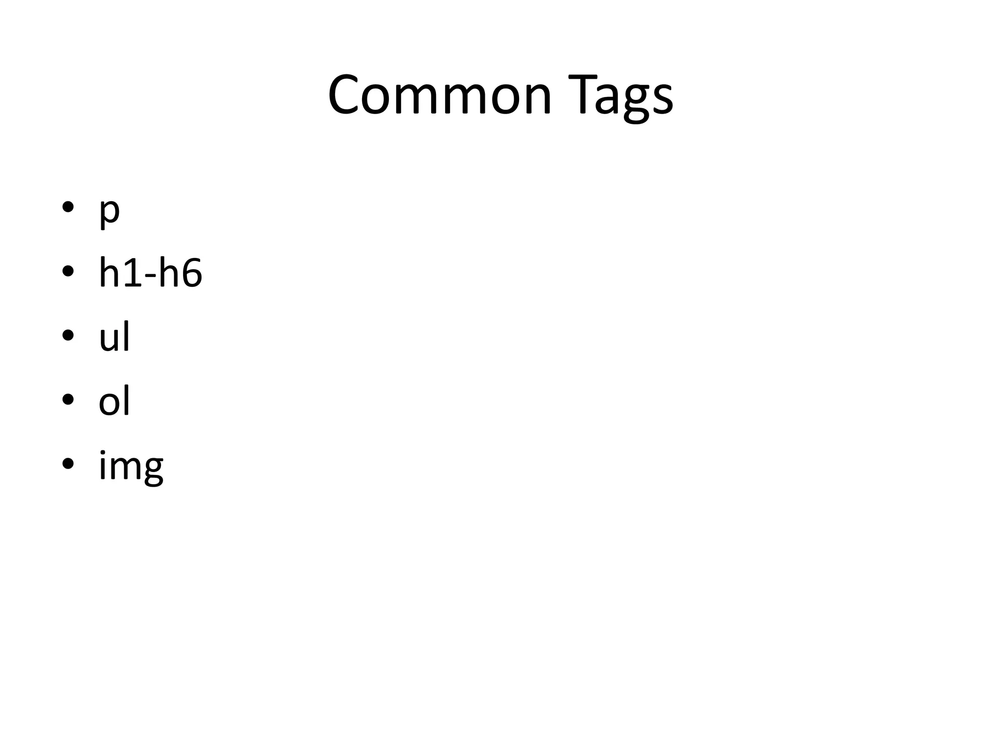 Common Tags
• p
• h1-h6
• ul
• ol
• img
 