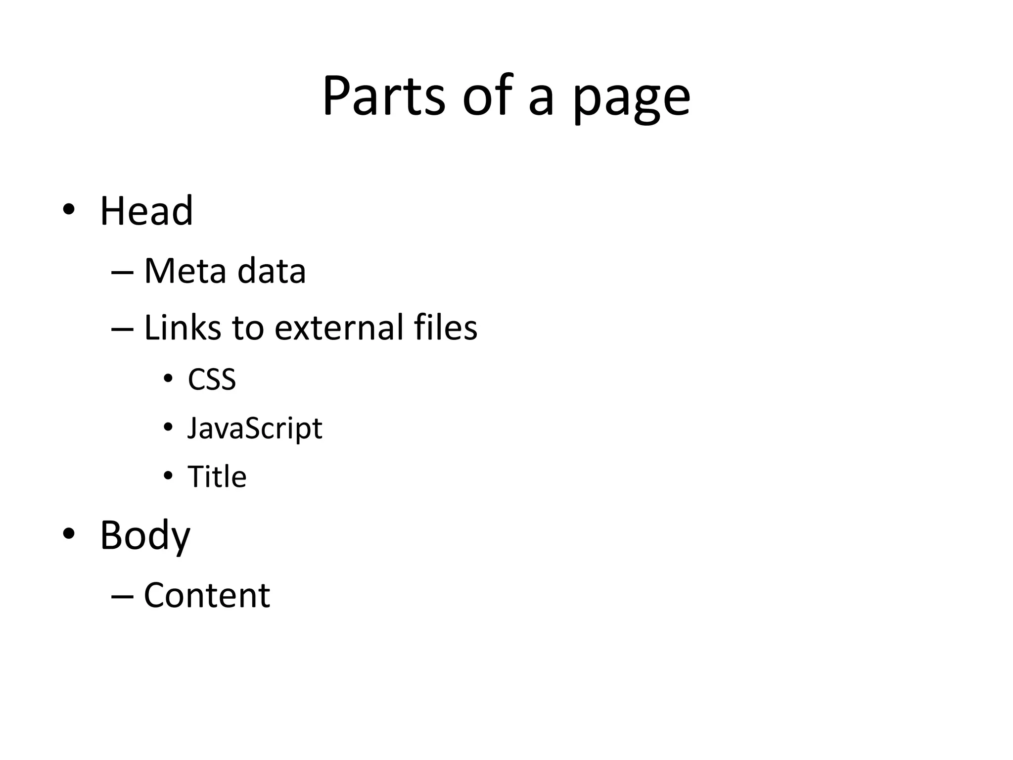 Parts of a page
• Head
– Meta data
– Links to external files
• CSS
• JavaScript
• Title
• Body
– Content
 